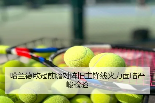 哈兰德欧冠前瞻对阵旧主锋线火力面临严峻检验