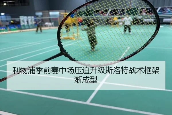 利物浦季前赛中场压迫升级斯洛特战术框架渐成型