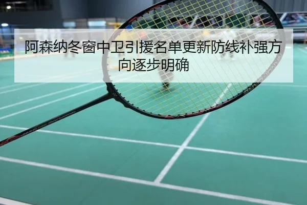 阿森纳冬窗中卫引援名单更新防线补强方向逐步明确