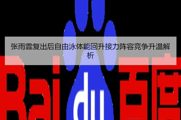 张雨霏复出后自由泳体能回升接力阵容竞争升温解析