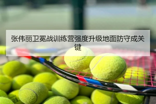 张伟丽卫冕战训练营强度升级地面防守成关键